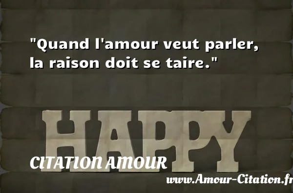 Quand l amour veut parler, la raison doit se taire.  CITATION AMOUR