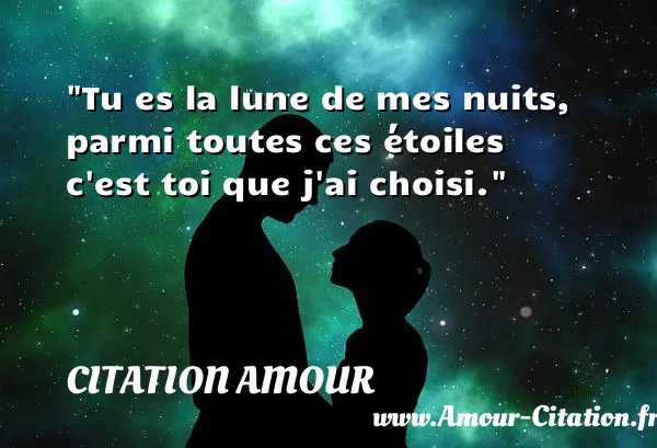 Tu es la lune de mes nuits, parmi toutes ces étoiles c est toi que j ai choisi.  CITATION AMOUR