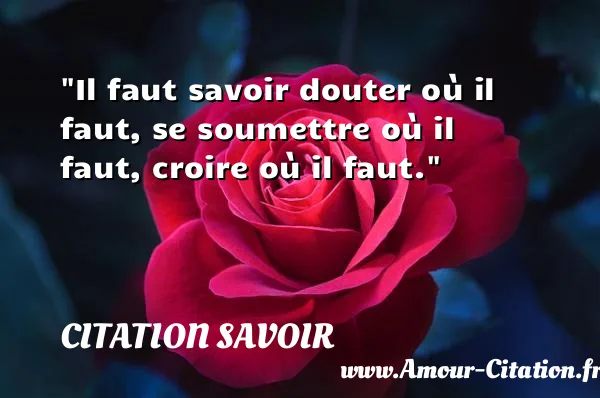 Il faut savoir douter où il faut, se soumettre où il faut, croire où il faut. CITATION SAVOIR