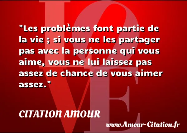 Les problèmes font partie de la vie ; si vous ne les partager pas avec la personne qui vous aime, vous ne lui laissez pas assez de chance de vous aimer assez.  CITATION AMOUR