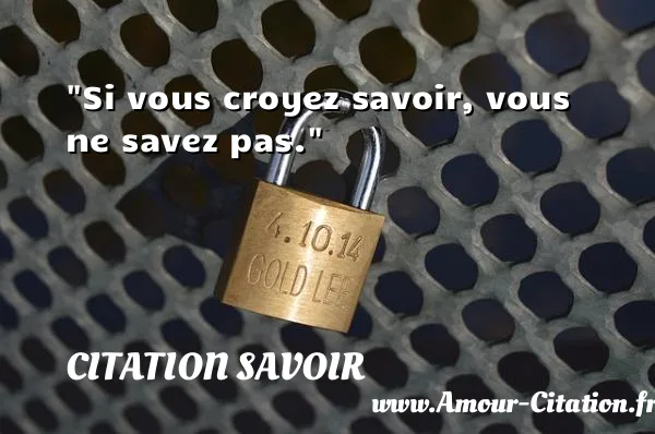 Si vous croyez savoir, vous ne savez pas. CITATION SAVOIR