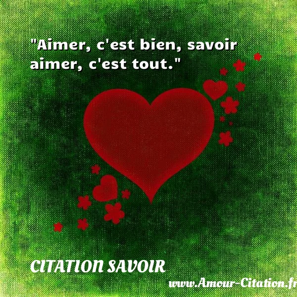 Aimer, c est bien, savoir aimer, c est tout. CITATION SAVOIR