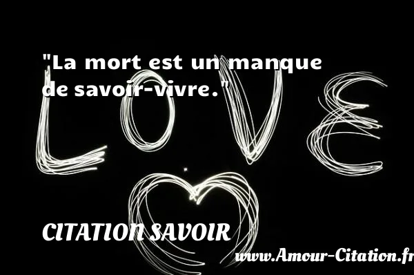 La mort est un manque de savoir-vivre.  CITATION SAVOIR