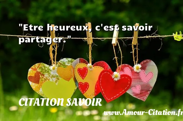 Etre heureux, c est savoir partager. CITATION SAVOIR