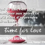  Qui ne sait rien croit enseigner aux autres ce qu il vient d apprendre lui-même.  CITATION SAVOIR