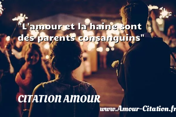 L amour et la haine sont des parents consanguins  CITATION AMOUR