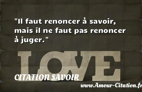 Il faut renoncer à savoir, mais il ne faut pas renoncer à juger. CITATION SAVOIR