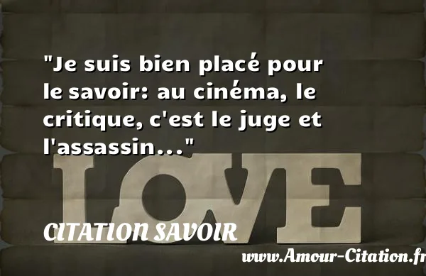 Je suis bien placé pour le savoir: au cinéma, le critique, c est le juge et l assassin...  CITATION SAVOIR
