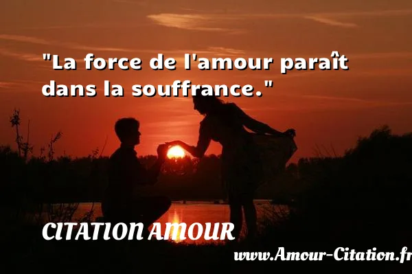 La force de l amour paraît dans la souffrance.  CITATION AMOUR