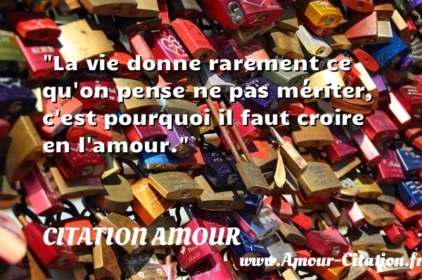 La vie donne rarement ce qu on pense ne pas mériter, c est pourquoi il faut croire en l amour.  CITATION AMOUR