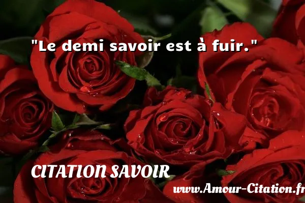 Le demi savoir est à fuir.  CITATION SAVOIR