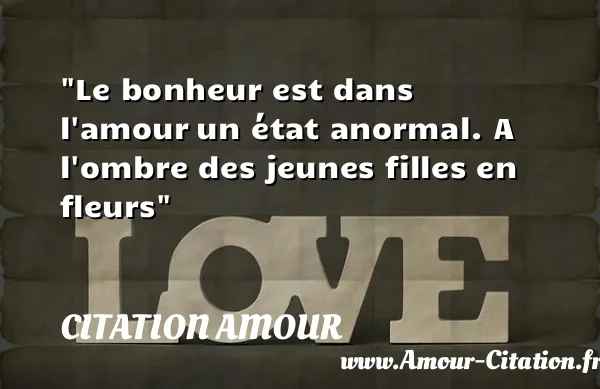 Le bonheur est dans l amour un état anormal. A l ombre des jeunes filles en fleurs  CITATION AMOUR