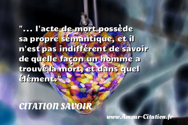 ... l acte de mort possède sa propre sémantique, et il n est pas indifférent de savoir de quelle façon un homme a trouvé la mort, et dans quel élément.  CITATION SAVOIR