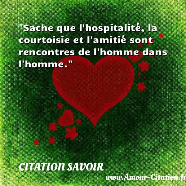 Sache que l hospitalité, la courtoisie et l amitié sont rencontres de l homme dans l homme. CITATION SAVOIR