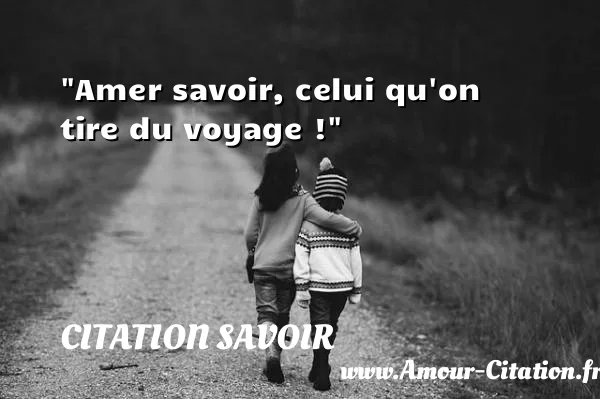 Amer savoir, celui qu on tire du voyage !  CITATION SAVOIR
