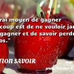  Le vrai moyen de gagner beaucoup est de ne vouloir jamais trop gagner et de savoir perdre à propos.  CITATION SAVOIR