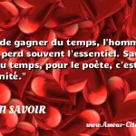  A force de gagner du temps, l homme d action perd souvent l essentiel. Savoir perdre du temps, pour le poète, c est gagner de l éternité.  CITATION SAVOIR
