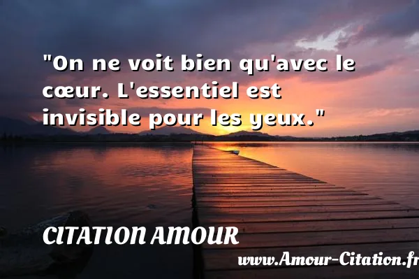 On ne voit bien qu avec le cœur. L essentiel est invisible pour les yeux.  CITATION AMOUR