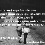  L Internet représente une menace pour ceux qui savent et qui décident. Parce qu il donne accès au savoir autrement que par le cursus hiérarchique.  CITATION SAVOIR