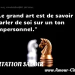  Le grand art est de savoir parler de soi sur un ton impersonnel.  CITATION SAVOIR