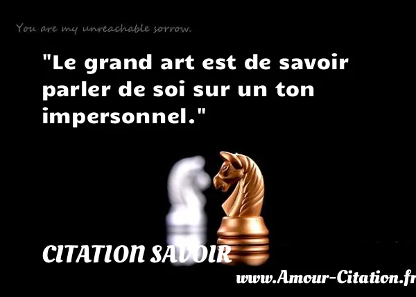 Le grand art est de savoir parler de soi sur un ton impersonnel.  CITATION SAVOIR