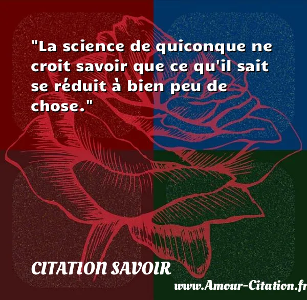 La science de quiconque ne croit savoir que ce qu il sait se réduit à bien peu de chose.  CITATION SAVOIR