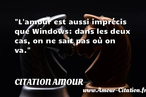 L amour est aussi imprécis que Windows: dans les deux cas, on ne sait pas où on va.  CITATION AMOUR
