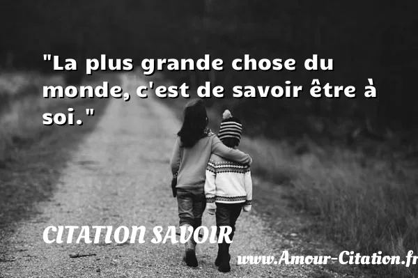 La plus grande chose du monde, c est de savoir être à soi.  CITATION SAVOIR