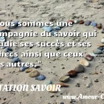  Nous sommes une compagnie du savoir qui étudie ses succès et ses échecs ainsi que ceux des autres.  CITATION SAVOIR