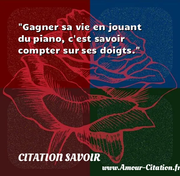 Gagner sa vie en jouant du piano, c est savoir compter sur ses doigts.  CITATION SAVOIR