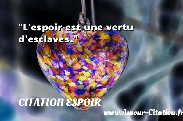 L espoir est une vertu d esclaves.  CITATION ESPOIR