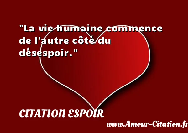 La vie humaine commence de l autre côté du désespoir.  CITATION ESPOIR