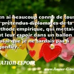  J en ai beaucoup connu de tous ces prétendus diplomates de la méthode empirique, qui mettaient tout leur espoir dans un ballon d essai que je ne tardais pas à dégonfler.  CITATION ESPOIR