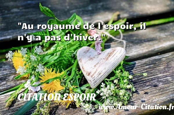 Au royaume de l espoir, il n y a pas d hiver.  CITATION ESPOIR