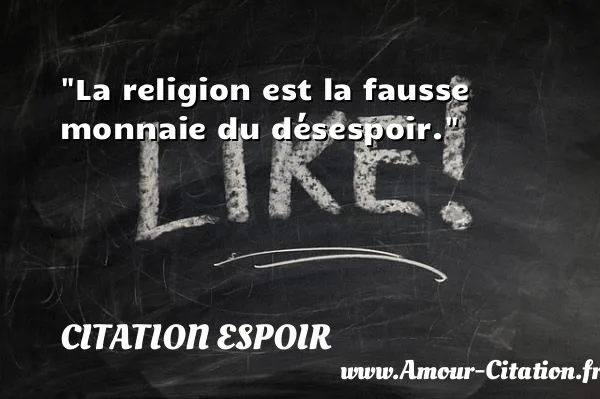La religion est la fausse monnaie du désespoir.  CITATION ESPOIR