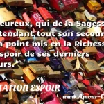  Heureux, qui de la Sagesse attendant tout son secours, n a point mis en la Richesse l espoir de ses derniers jours.  CITATION ESPOIR
