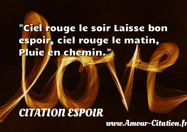 Ciel rouge le soir Laisse bon espoir, ciel rouge le matin, Pluie en chemin.  CITATION ESPOIR