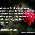  L absence finit par vaincre l amour le plus fort et la présence occasionnelle est encore plus terrible pour l amoureux sans espoir que la complète séparation.  CITATION ESPOIR