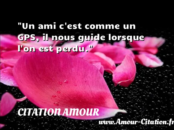 Un ami c est comme un GPS, il nous guide lorsque l on est perdu.  CITATION AMOUR