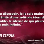  La fin du désespoir, je le sais maintenant, est la sérénité d une solitude éternelle et irrémédiable, le silence de qui pleure seul dans une nuit infinie.  CITATION ESPOIR
