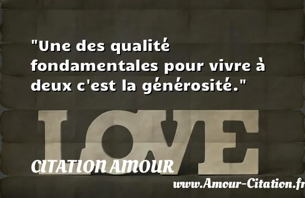 Une des qualité fondamentales pour vivre à deux c est la générosité.  CITATION AMOUR