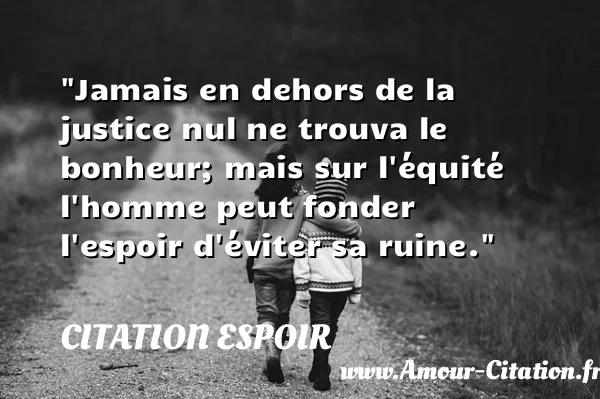 Jamais en dehors de la justice nul ne trouva le bonheur; mais sur l équité l homme peut fonder l espoir d éviter sa ruine.  CITATION ESPOIR