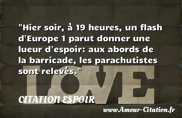 Hier soir, à 19 heures, un flash d Europe 1 parut donner une lueur d espoir: aux abords de la barricade, les parachutistes sont relevés. CITATION ESPOIR