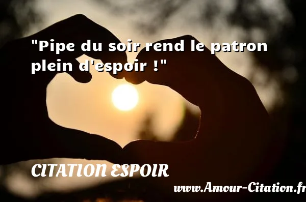 Pipe du soir rend le patron plein d espoir ! CITATION ESPOIR
