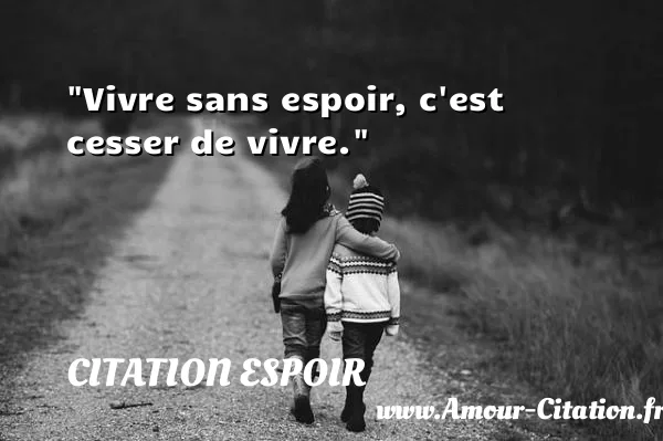 Vivre sans espoir, c est cesser de vivre. CITATION ESPOIR