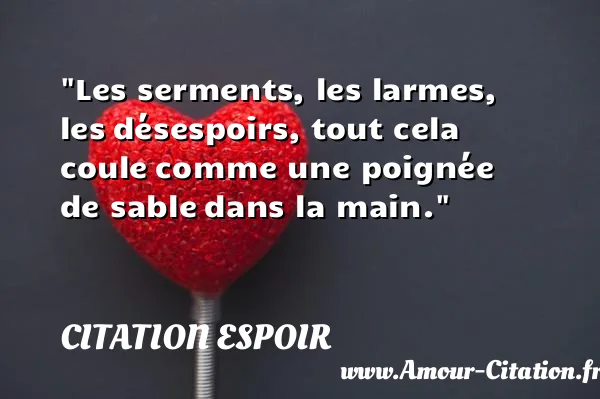 Les serments, les larmes, les désespoirs, tout cela coule comme une poignée de sable dans la main. CITATION ESPOIR