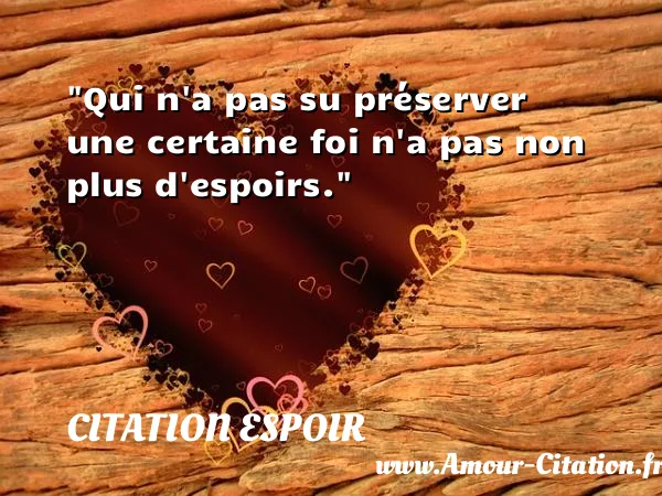 Qui n a pas su préserver une certaine foi n a pas non plus d espoirs.  CITATION ESPOIR