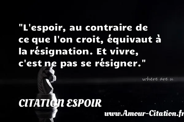L espoir, au contraire de ce que l on croit, équivaut à la résignation. Et vivre, c est ne pas se résigner.  CITATION ESPOIR