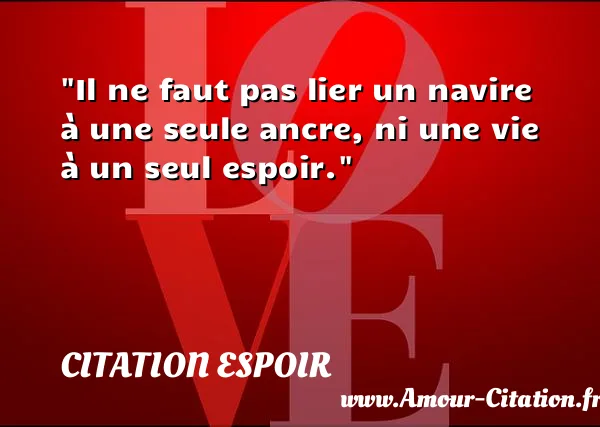 Il ne faut pas lier un navire à une seule ancre, ni une vie à un seul espoir.  CITATION ESPOIR