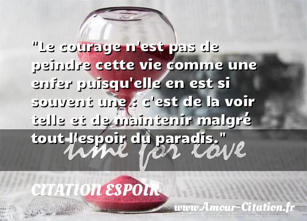 Le courage n est pas de peindre cette vie comme une enfer puisqu elle en est si souvent une : c est de la voir telle et de maintenir malgré tout l espoir du paradis.  CITATION ESPOIR